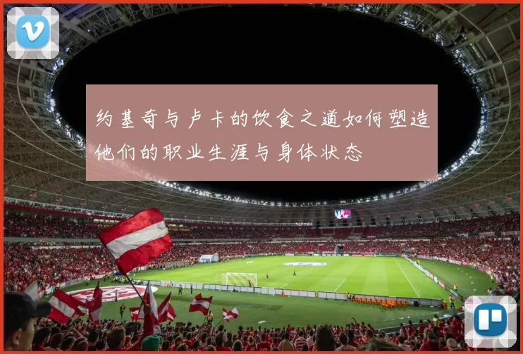 约基奇与卢卡的饮食之道如何塑造他们的职业生涯与身体状态