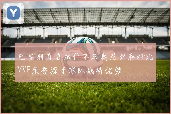 巴克利直言纳什不及奥尼尔和科比MVP荣誉源于球队战绩优势