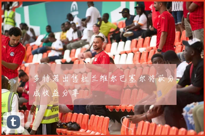 多特若出售杜兰维尔巴塞尔将获分成收益分享