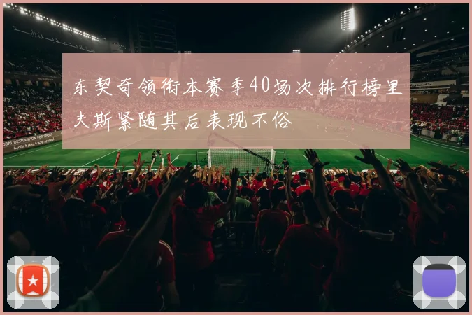 东契奇领衔本赛季40场次排行榜里夫斯紧随其后表现不俗