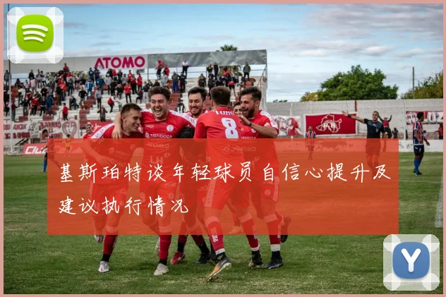基斯珀特谈年轻球员自信心提升及建议执行情况