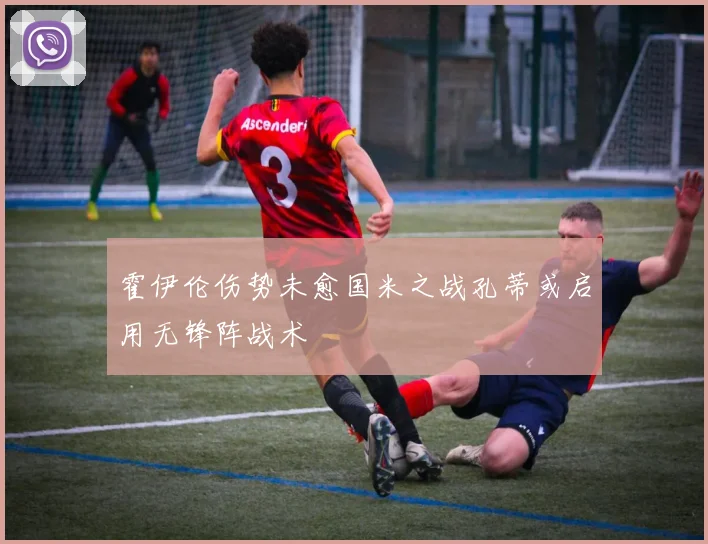 霍伊伦伤势未愈国米之战孔蒂或启用无锋阵战术