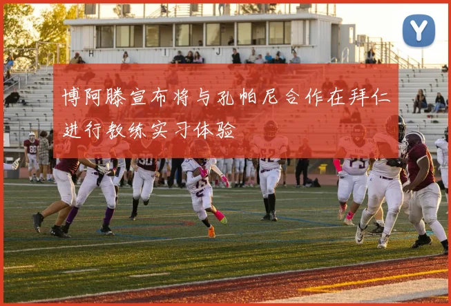 博阿滕宣布将与孔帕尼合作在拜仁进行教练实习体验