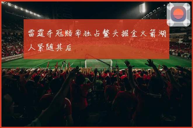 雷霆夺冠赔率独占鳌头掘金火箭湖人紧随其后
