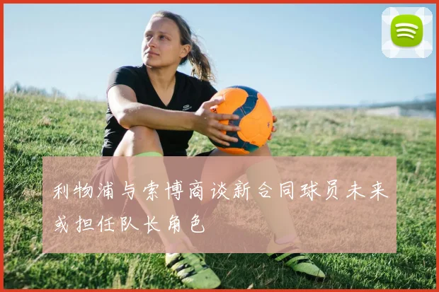 利物浦与索博商谈新合同球员未来或担任队长角色