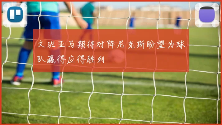 文班亚马期待对阵尼克斯盼望为球队赢得应得胜利