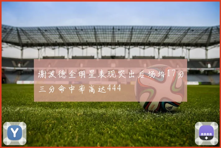 谢泼德全明星表现突出后场均17分三分命中率高达444