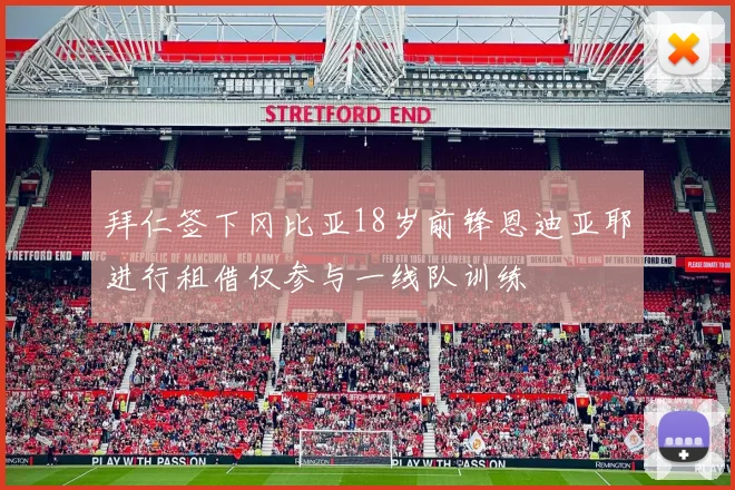 拜仁签下冈比亚18岁前锋恩迪亚耶进行租借仅参与一线队训练