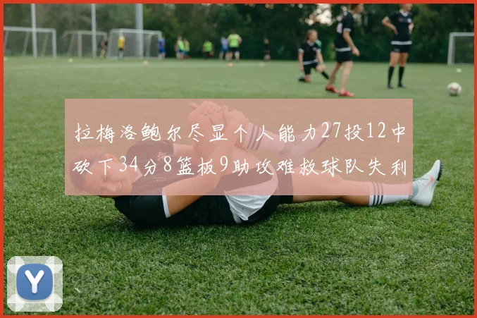 拉梅洛鲍尔尽显个人能力27投12中砍下34分8篮板9助攻难救球队失利