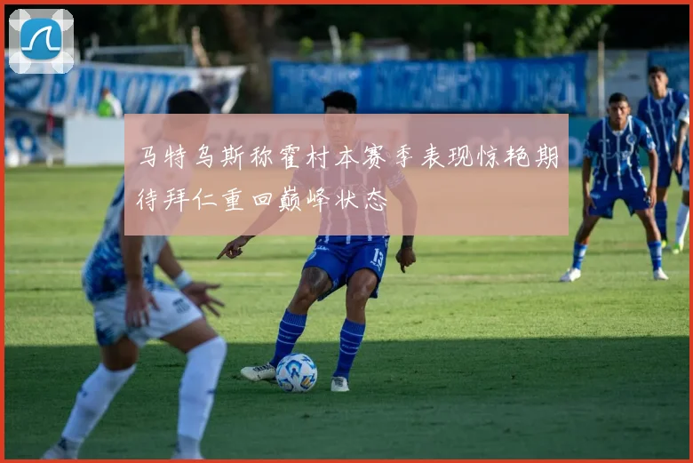 马特乌斯称霍村本赛季表现惊艳期待拜仁重回巅峰状态