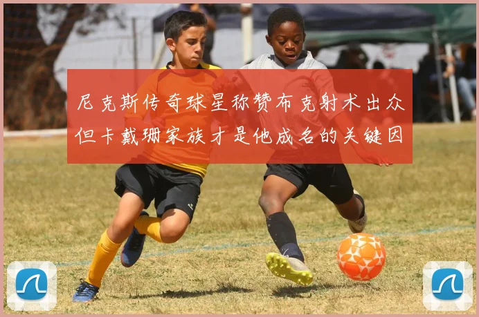 尼克斯传奇球星称赞布克射术出众但卡戴珊家族才是他成名的关键因素