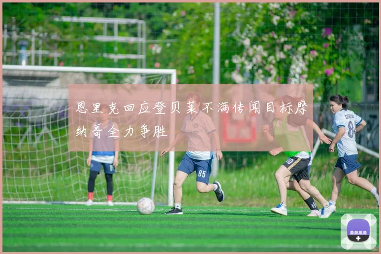 恩里克回应登贝莱不满传闻目标摩纳哥全力争胜