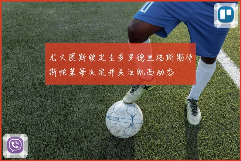 尤文图斯锁定圭多罗德里格斯期待斯帕莱蒂决定并关注凯西动态