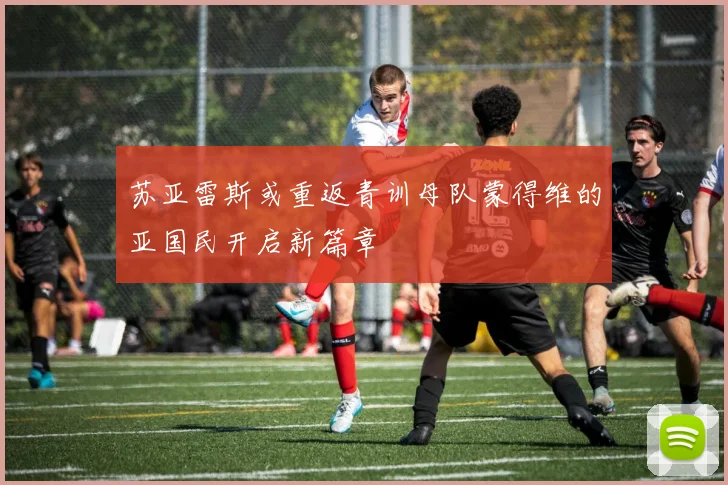 苏亚雷斯或重返青训母队蒙得维的亚国民开启新篇章