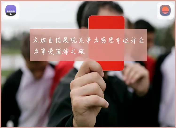 文班自信展现竞争力感恩幸运并全力享受篮球之旅