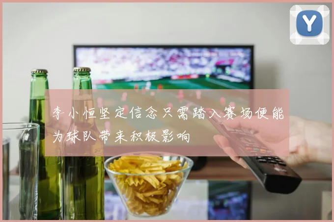 李小恒坚定信念只需踏入赛场便能为球队带来积极影响