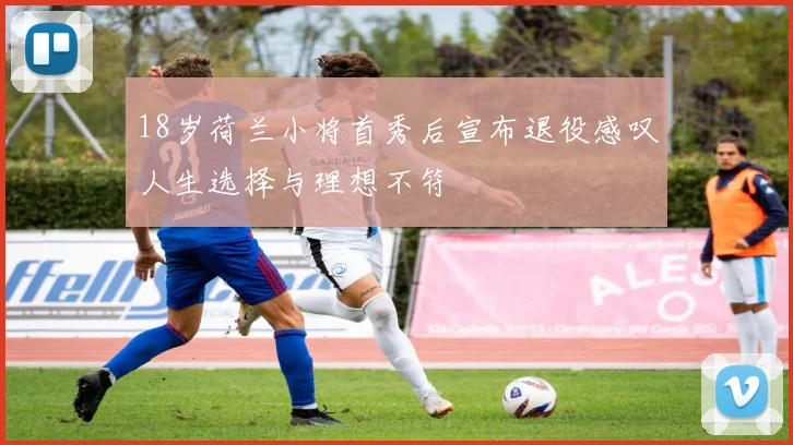 18岁荷兰小将首秀后宣布退役感叹人生选择与理想不符