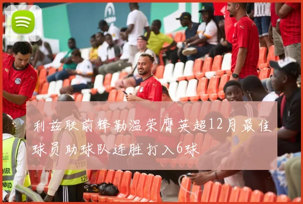 利兹联前锋勒温荣膺英超12月最佳球员助球队连胜打入6球